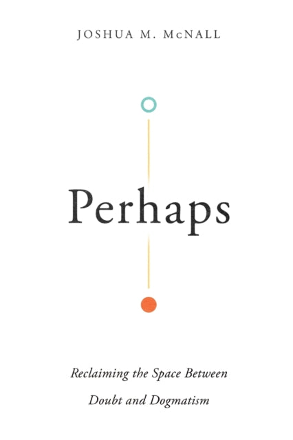 Perhaps – Reclaiming the Space Between Doubt and Dogmatism