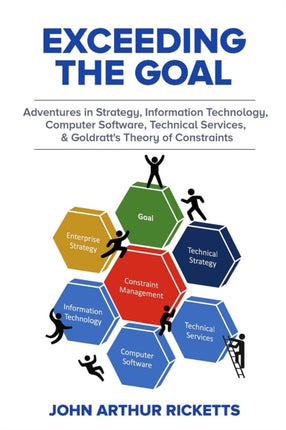 Exceeding the Goal: Adventures in Strategy, Information Technology, Computer Software, Technical Services, and Goldratt’s Theory of Constraints