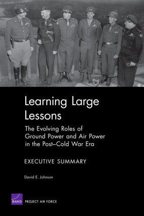 Learning Large Lessons: the Evolving Roles of Ground Power and Air Power in the Post-Cold War Era : Executive Summary