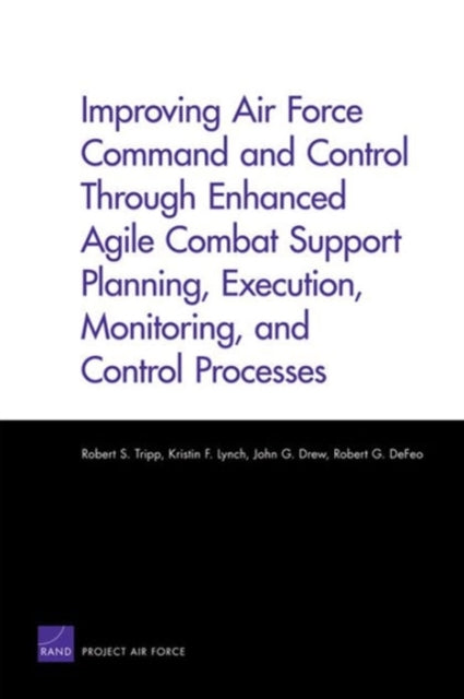 Improving Air Force Command and Control Through Enhanced Agile Combat Support Planning, Execution, Monitoring, and Control Processes