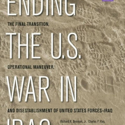 Ending the U.S. War in Iraq: The Final Transition, Operational Maneuver, and Disestablishment of the United States Forces--Iraq