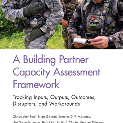 A Building Partner Capacity Assessment Framework: Tracking Inputs, Outputs, Outcomes, Disrupters, and Workarounds