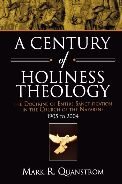 A Century of Holiness Theology: The Doctrine of Entire Sanctification in the Church of the Nazarene: 1905 to 2004