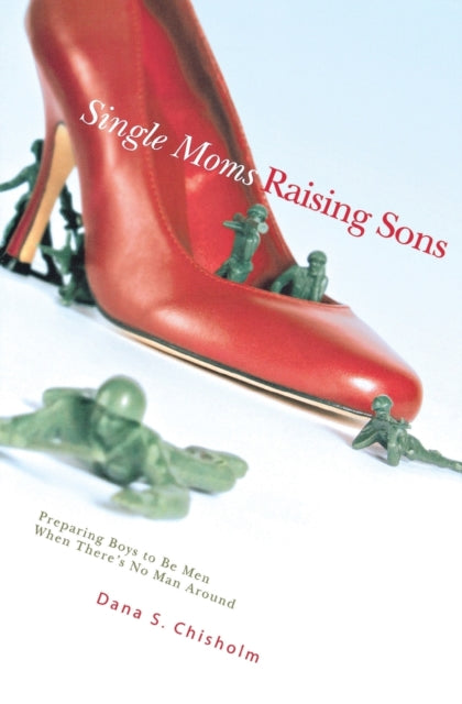 Single Moms Raising Sons: Preparing Boys to Be Men When There's No Man Around