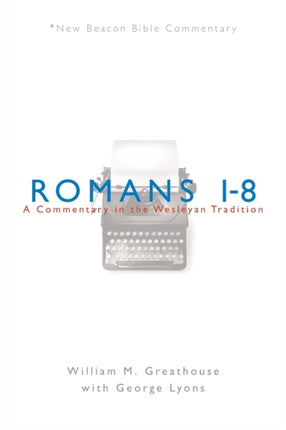 Romans 18 A Commentary in the Wesleyan Tradition New Beacon Bible Commentary