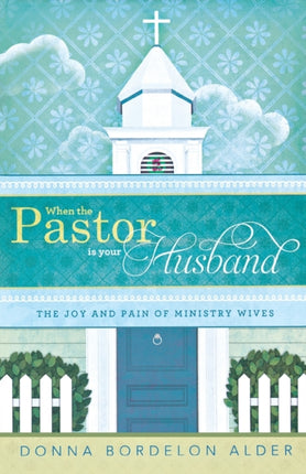 When the Pastor Is Your Husband: The Joy and Pain of Ministry Wives