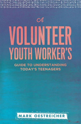 A Volunteer Youth Worker's Guide to Understanding Today's Teenagers