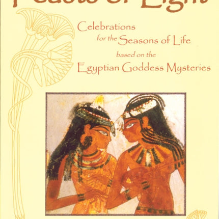 Feasts of Light: Celebrations for the Seasons of Life Based on the Egyptian Goddess Mysteries