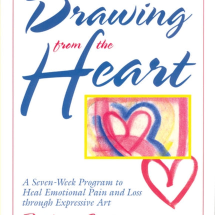 Drawing from the Heart A SevenWeek Program to Heal Emotional Pain and Loss Through Expressive Art