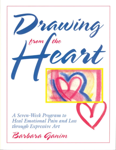 Drawing from the Heart A SevenWeek Program to Heal Emotional Pain and Loss Through Expressive Art