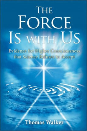 The Force Is With Us: The Higher Consciousness That Science Refuses to Accept