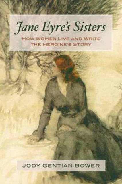 Jane Eyres Sisters How Women Live and Write the Heroines Story