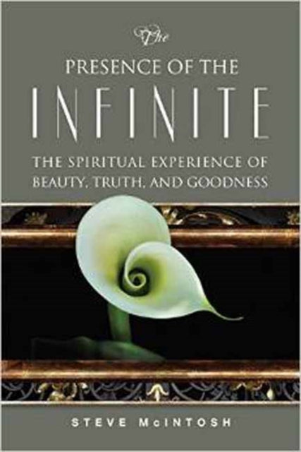 The Presence of the Infinite The Spiritual Experience of Beauty Truth and Goodness