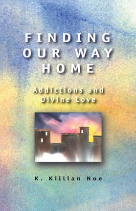 Finding Our Way Home Addictions and Divine Love
