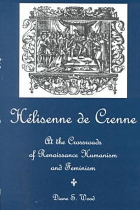 Helisenne De Crenne: At the Crossroads of Renaissance Humanism and Feminism