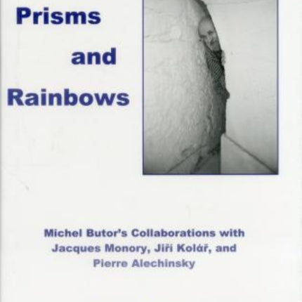 Prisms And Rainbows: Michel Butor's Collaborations With Jacques Monory, Jiri Kolar, and Pierre Alechinsky