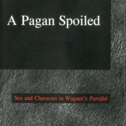 A Pagan Spoiled: Sex and Character in Wagner's Parsifal