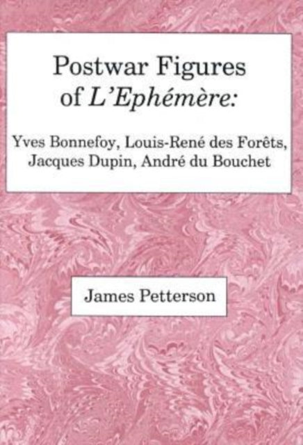 Postwar Figures Of L'Ephemere: Yves Bonnefoy, Louis-Rene de Forets, Jacques Dupin, and Andre du Bouchet