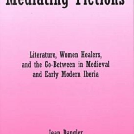 Mediating Fictions: Literature, Women Healers, and the Go-Between in Medieval and Early Modern