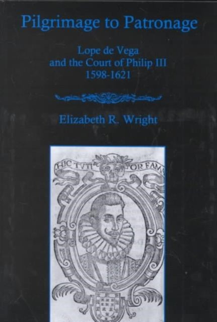 Pilgrimage To Patronage: Lope De Vega and the Court of Philip Iii, 1598-1621