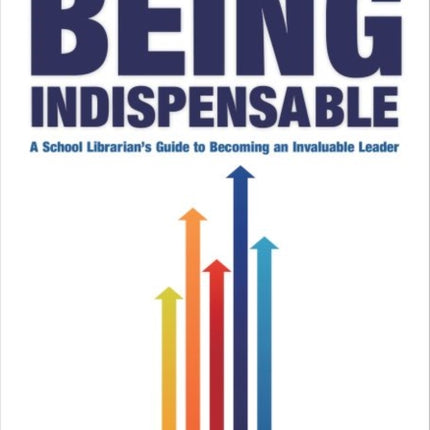 Being Indispensable  A School Librarians Guide to