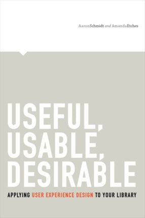 Useful Usable Desirable Applying User Experience Design to Your Library