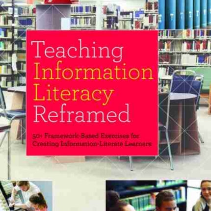 Teaching Information Literacy Reframed  50 FrameworkBased Exercises for Creating InformationLiterate Learners