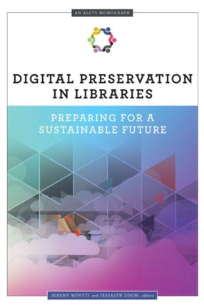 Digital Preservation in Libraries  Preparing for a Sustainable Future An ALCTS Monograph