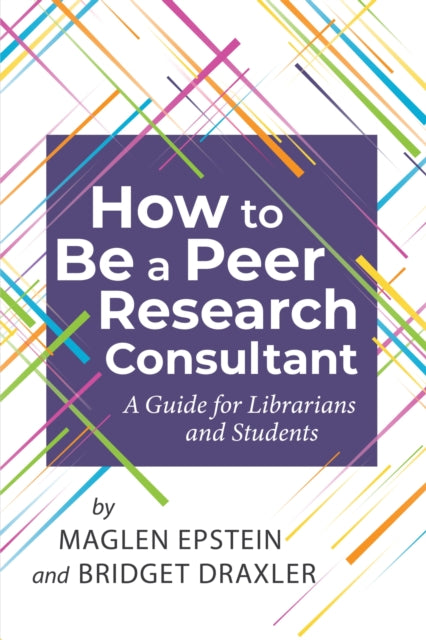 How to be a Peer Research Consultant  A Guide for Librarians and Students