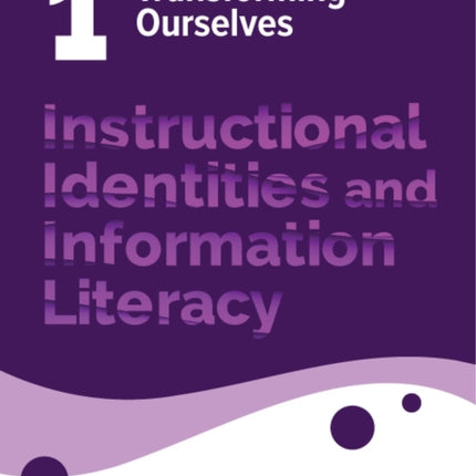 Instructional Identities and Information Literac  Volume 1 Transforming Ourselves