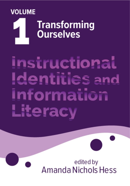 Instructional Identities and Information Literac  Volume 1 Transforming Ourselves