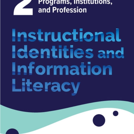 Instructional Identities and Information Literac  Volume 2 Transforming Our Programs Institutions and Profession