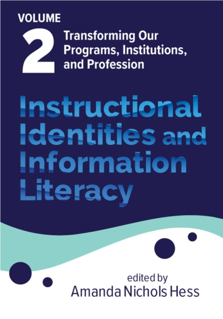 Instructional Identities and Information Literac  Volume 2 Transforming Our Programs Institutions and Profession