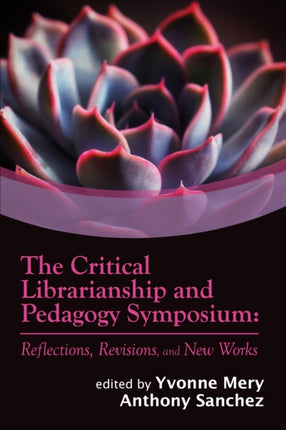 The Critical Librarianship and Pedagogy Symposiu  Reflections Revisions and New Works