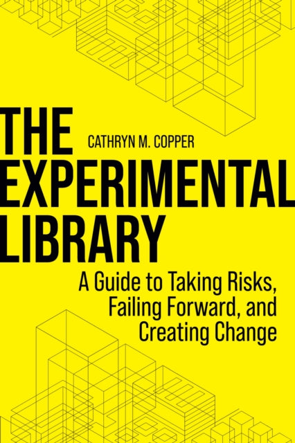 The Experimental Library  A Guide to Taking Risks Failing Forward and Creating Change