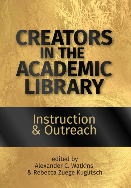 Creators in the Academic Library Volume 1  Instruction and Outreach