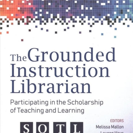The Grounded Instruction Librarian  Participating in The Scholarship of Teaching and Learning