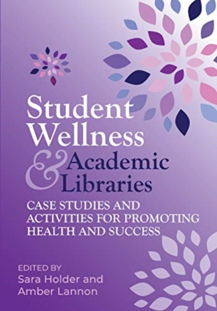 Student Wellness and Academic Libraries  Case Studies and Activities for Promoting Health and Success