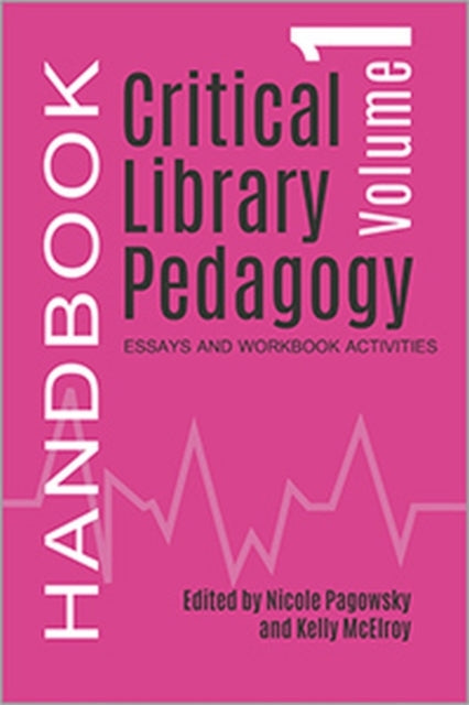 Critical Library Pedagogy Handbook Volume One  Essays and Workbook Activities