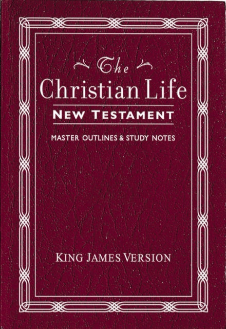 KJV, The Christian Life New Testament, Leathersoft, Burgundy: with Master Outlines and   Study Notes