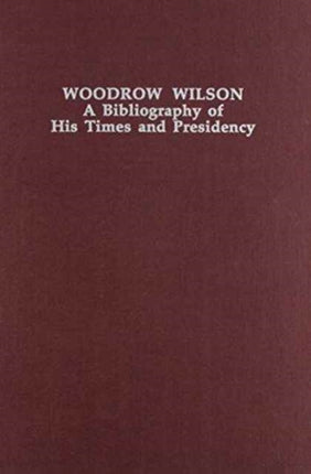 Woodrow Wilson: A Bibliography of His Times and Presidency (Twentieth-Century Presidential Bibliography Series)