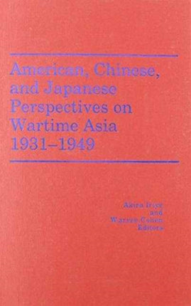 American, Chinese, and Japanese Perspectives on Wartime Asia, 1931-1949