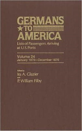 Germans to America, Jan. 3, 1870-Dec. 31, 1870: Lists of Passengers Arriving at U.S. Ports