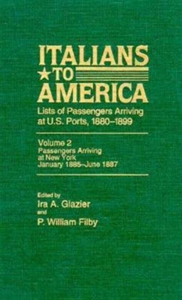 Italians to America, Jan. 1885 - June 1887: Lists of Passengers Arriving at U.S. Ports