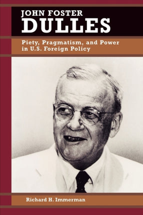 John Foster Dulles Piety Pragmatism and Power in