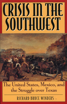 Crisis in the Southwest: The United States, Mexico, and the Struggle over Texas