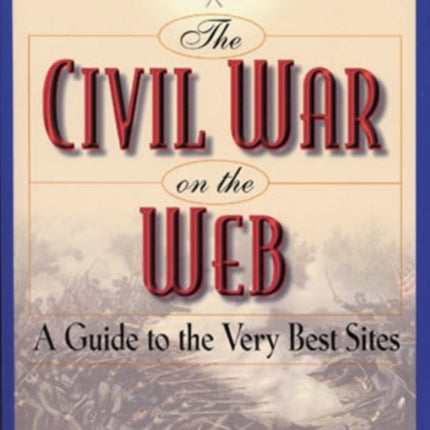 The Civil War on the Web: A Guide to the Very Best Sites