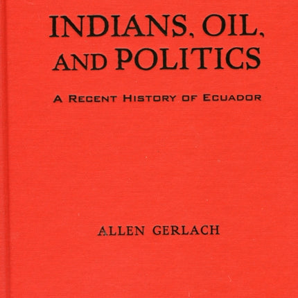 Indians, Oil, and Politics: A Recent History of Ecuador