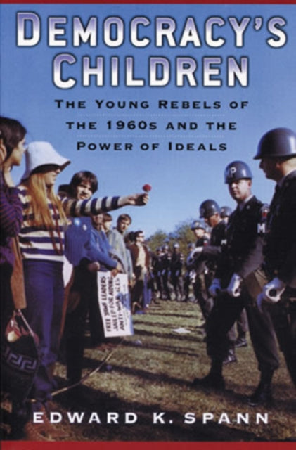 Democracy's Children: The Young Rebels of the 1960s and the Power of Ideals