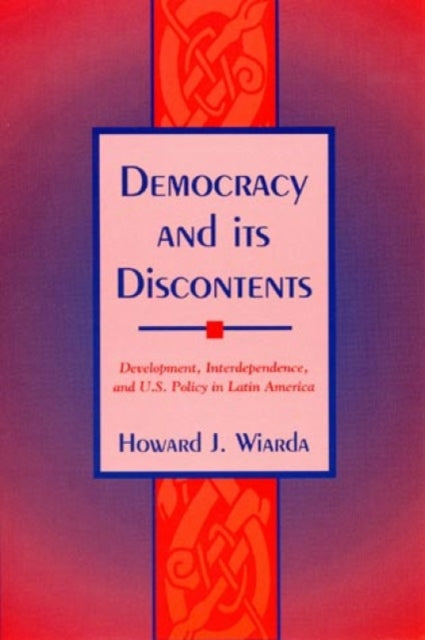 Democracy and Its Discontents: Development, Interdependence, and U.S. Policy in Latin America